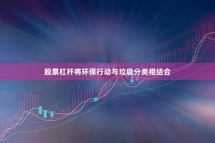 股票杠杆将环保行动与垃圾分类相结合