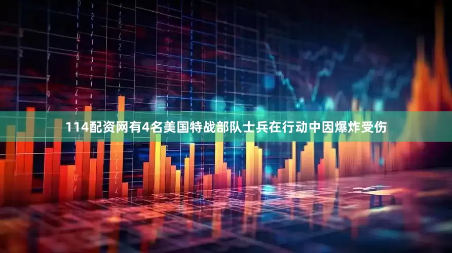 114配资网有4名美国特战部队士兵在行动中因爆炸受伤