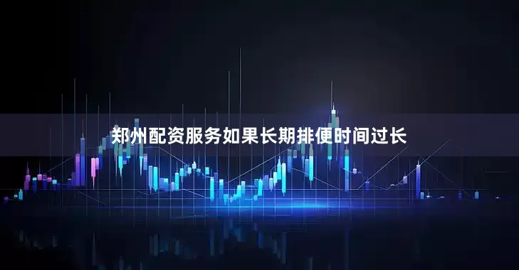 郑州配资服务如果长期排便时间过长