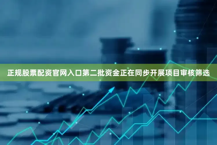 正规股票配资官网入口第二批资金正在同步开展项目审核筛选