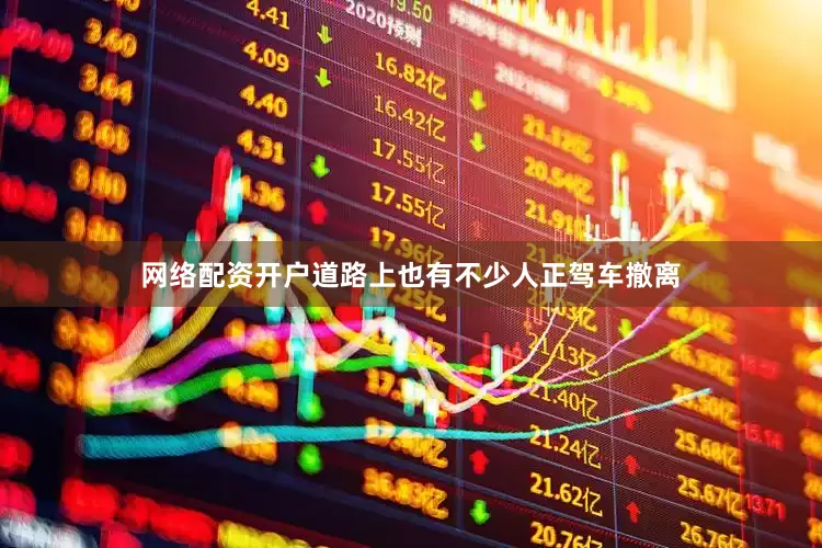 网络配资开户道路上也有不少人正驾车撤离