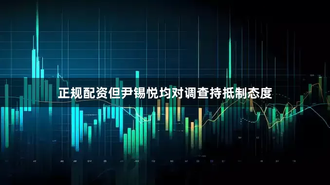 正规配资但尹锡悦均对调查持抵制态度