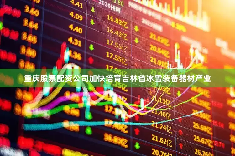 重庆股票配资公司加快培育吉林省冰雪装备器材产业