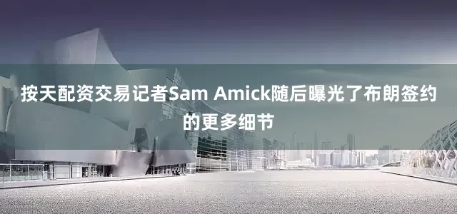 按天配资交易记者Sam Amick随后曝光了布朗签约的更多细节