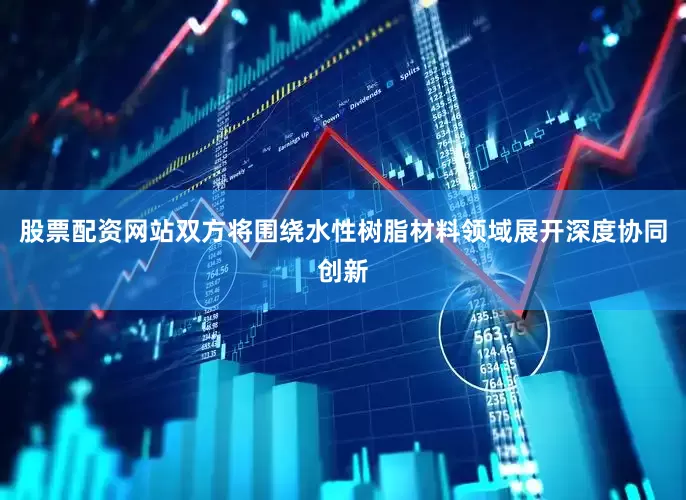 股票配资网站　　双方将围绕水性树脂材料领域展开深度协同创新