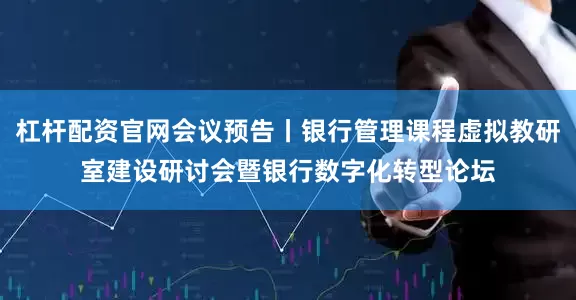 杠杆配资官网会议预告丨银行管理课程虚拟教研室建设研讨会暨银行数字化转型论坛