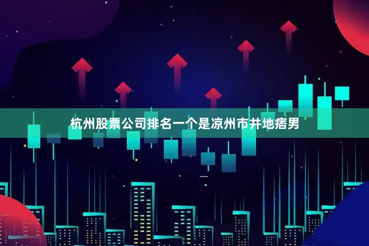杭州股票公司排名一个是凉州市井地痞男