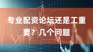 专业配资论坛还是工重要？几个问题