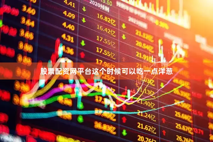 股票配资网平台这个时候可以吃一点洋葱