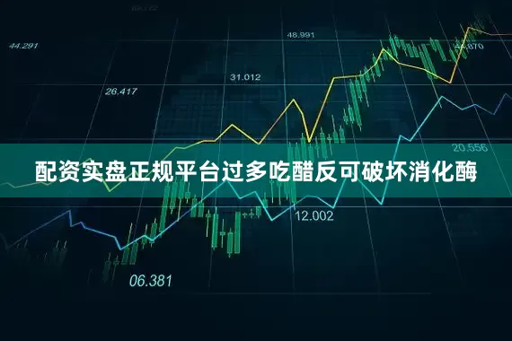配资实盘正规平台过多吃醋反可破坏消化酶