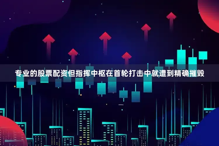专业的股票配资但指挥中枢在首轮打击中就遭到精确摧毁