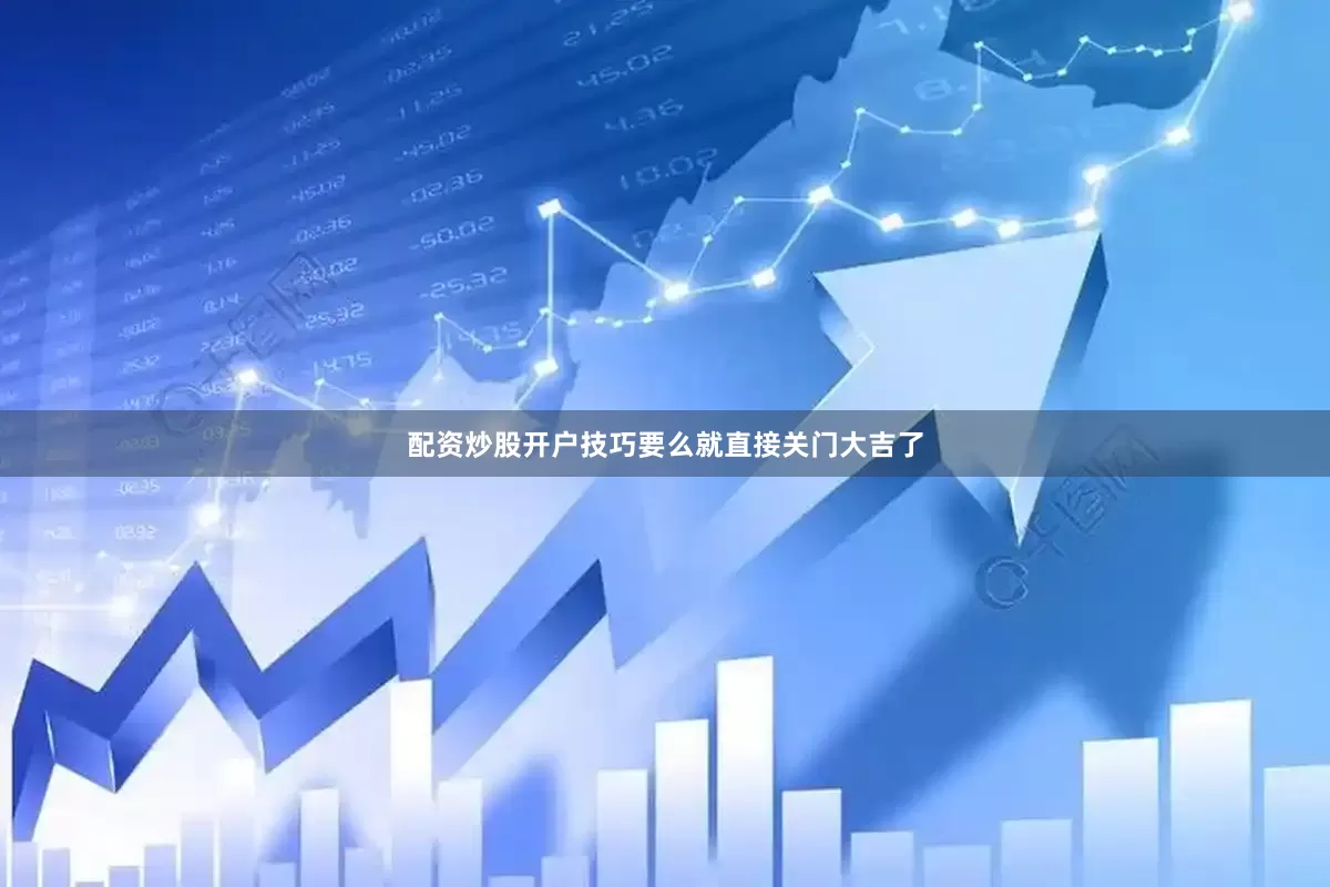 配资炒股开户技巧要么就直接关门大吉了