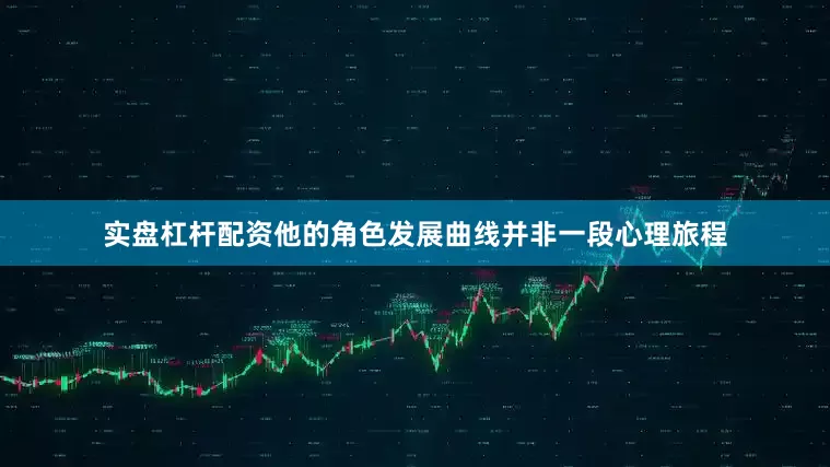 实盘杠杆配资他的角色发展曲线并非一段心理旅程