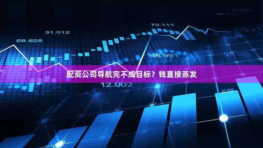 配资公司导航完不成目标？钱直接蒸发