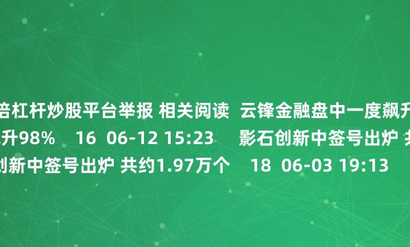 10倍杠杆炒股平台举报 相关阅读  云锋金融盘中一度飙升98%云锋金融盘中一度飙升98%    16  06-12 15:23     影石创新中签号出炉 共约1.97万个影石创新中签号出炉 共约1.97万个    18  06-03 19:13     江顺科技中签号出炉 共3万个江顺科技中签号出炉 共3万个    23  04-16 20:47     宏工科技中签号出炉 约1.63万个宏工科