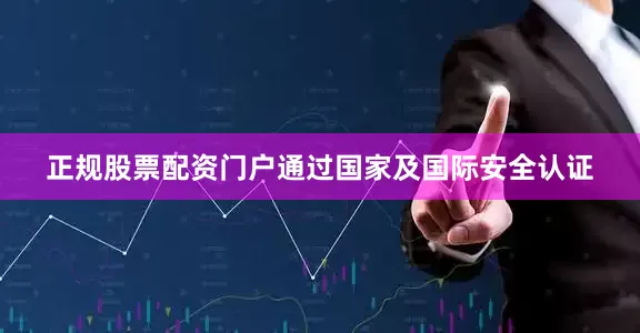 正规股票配资门户通过国家及国际安全认证