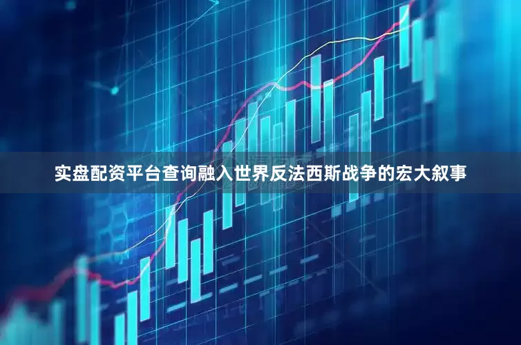 实盘配资平台查询融入世界反法西斯战争的宏大叙事