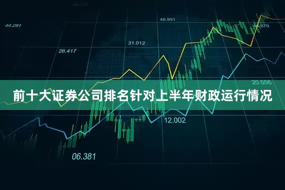 前十大证券公司排名针对上半年财政运行情况