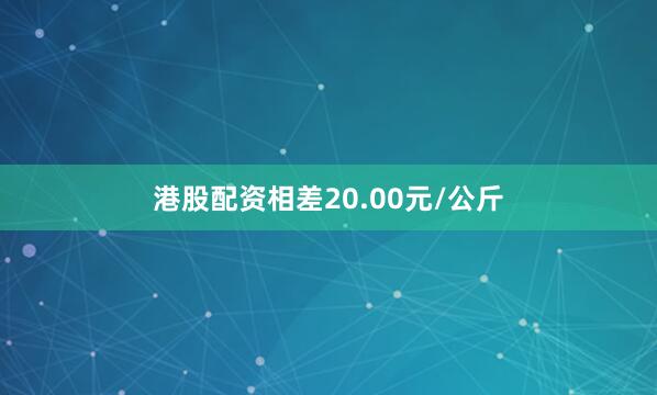 港股配资相差20.00元/公斤