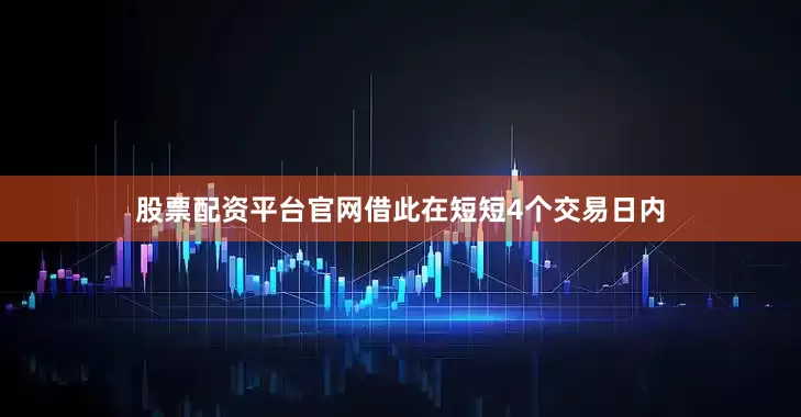股票配资平台官网借此在短短4个交易日内