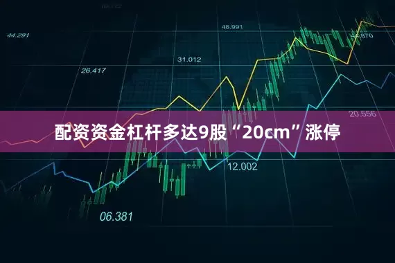 配资资金杠杆多达9股“20cm”涨停