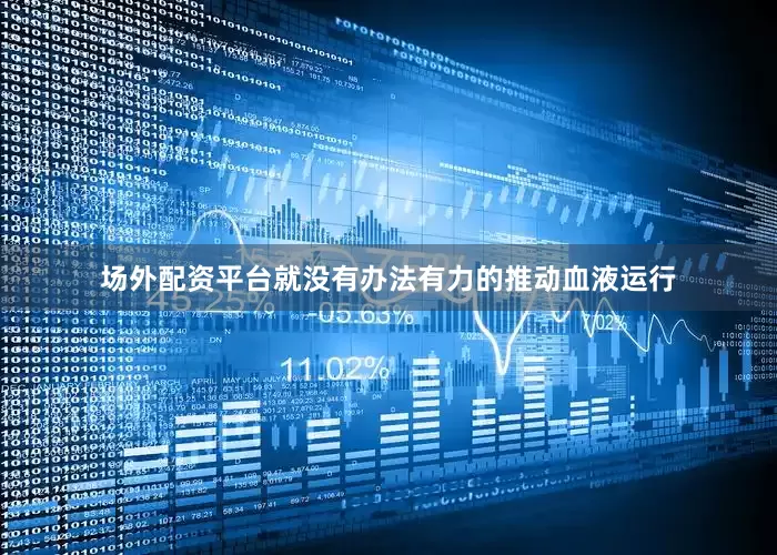 场外配资平台就没有办法有力的推动血液运行