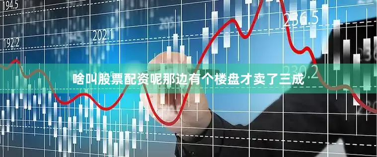 啥叫股票配资呢那边有个楼盘才卖了三成