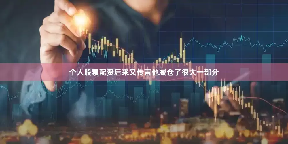 个人股票配资后来又传言他减仓了很大一部分