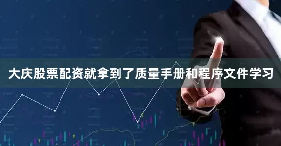 大庆股票配资就拿到了质量手册和程序文件学习