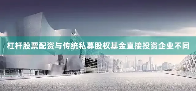 杠杆股票配资与传统私募股权基金直接投资企业不同