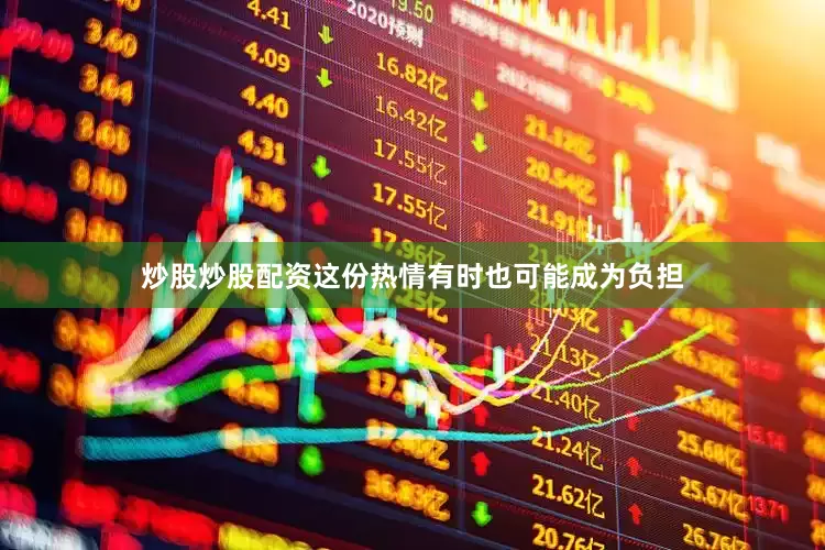 炒股炒股配资这份热情有时也可能成为负担