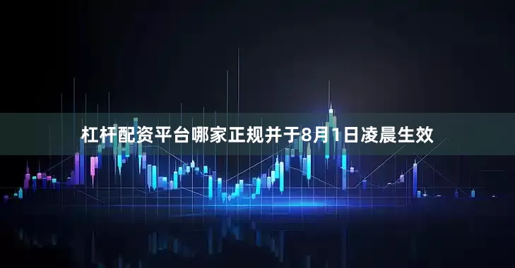杠杆配资平台哪家正规并于8月1日凌晨生效