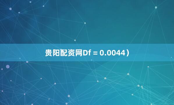 贵阳配资网Df = 0.0044）