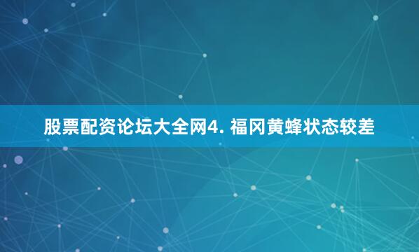 股票配资论坛大全网　　4. 福冈黄蜂状态较差